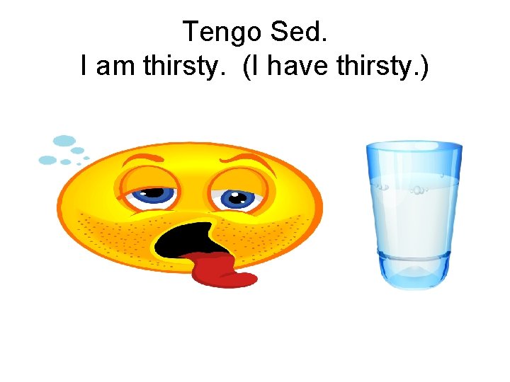 Tengo Sed. I am thirsty. (I have thirsty. ) 