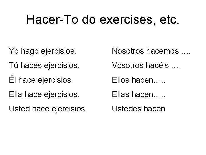 Hacer-To do exercises, etc. Yo hago ejercisios. Nosotros hacemos…. . Tú haces ejercisios. Vosotros