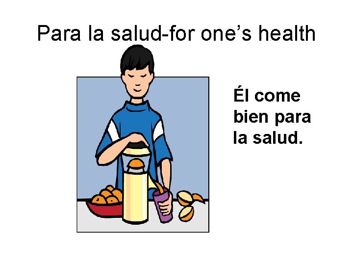 Para la salud-for one’s health Él come bien para la salud. 