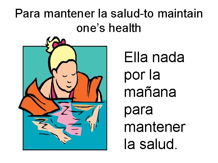 Para mantener la salud-to maintain one’s health Ella nada por la mañana para mantener