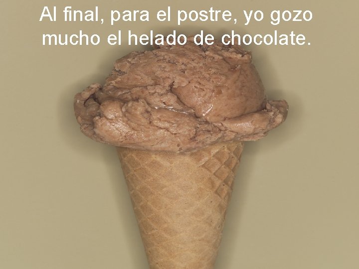 Al final, para el postre, yo gozo mucho el helado de chocolate. 