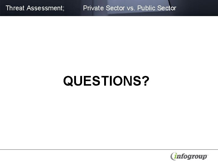 Threat Assessment; Private Sector vs. Public Sector QUESTIONS? 