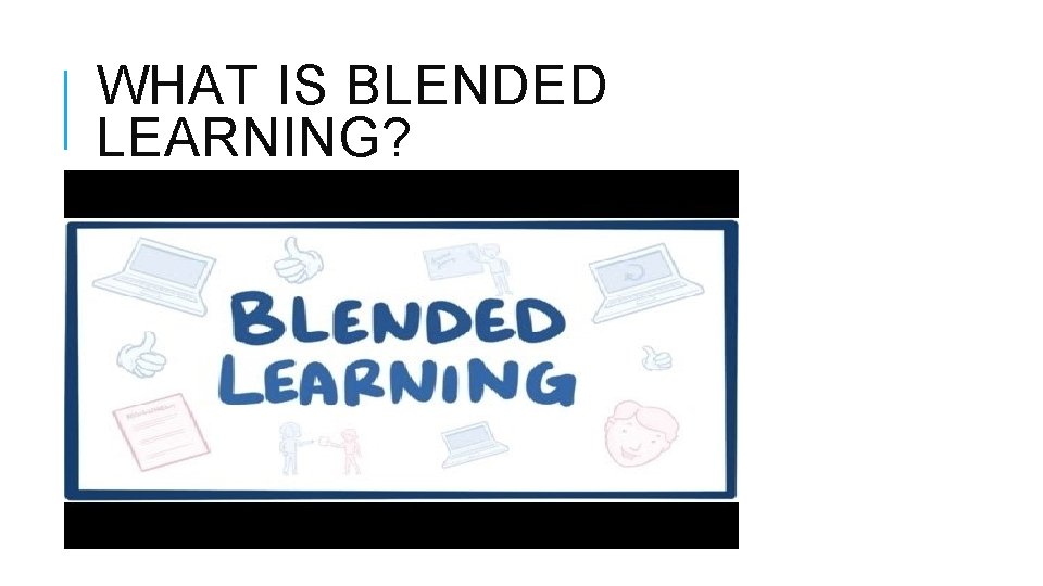 WHAT IS BLENDED LEARNING? 