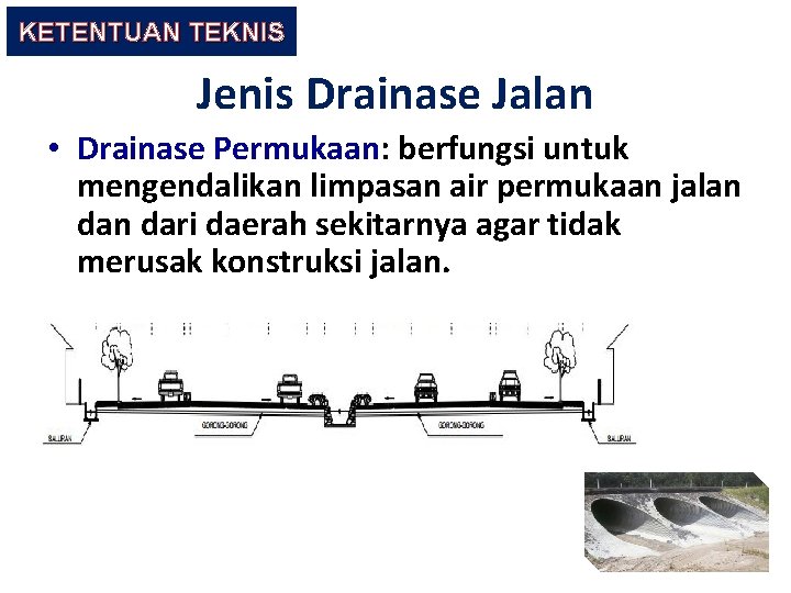 KETENTUAN TEKNIS Jenis Drainase Jalan • Drainase Permukaan: berfungsi untuk mengendalikan limpasan air permukaan