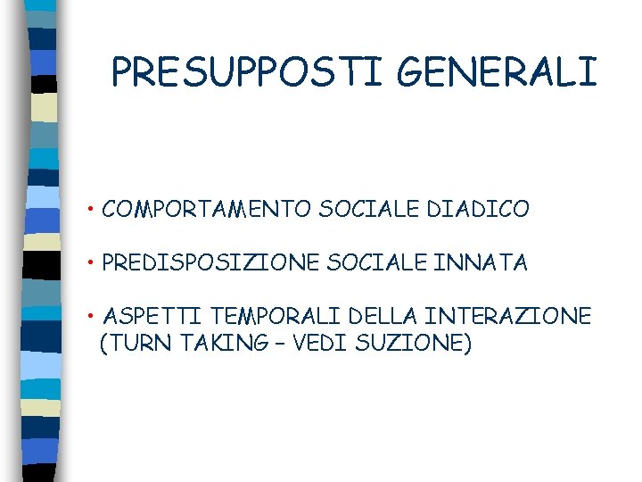 PRESUPPOSTI GENERALI • COMPORTAMENTO SOCIALE DIADICO • PREDISPOSIZIONE SOCIALE INNATA • ASPETTI TEMPORALI DELLA