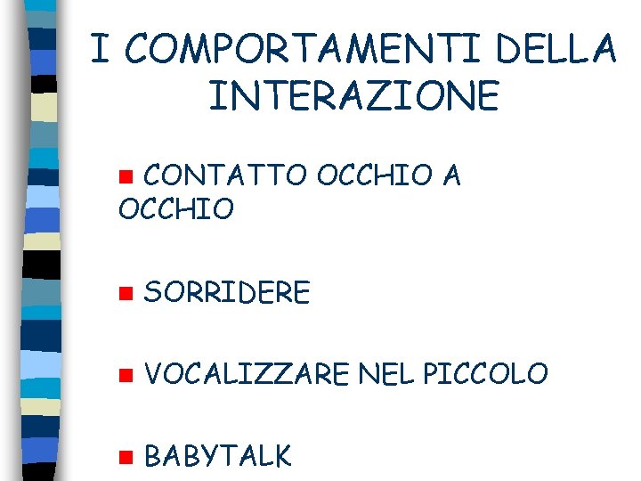 I COMPORTAMENTI DELLA INTERAZIONE CONTATTO OCCHIO A OCCHIO n n SORRIDERE n VOCALIZZARE NEL