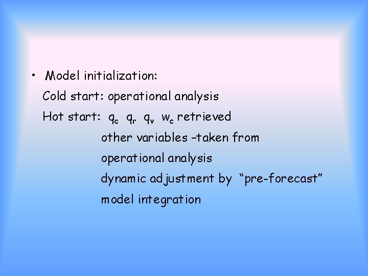  • Model initialization: Cold start: operational analysis Hot start: qc qr qv wc