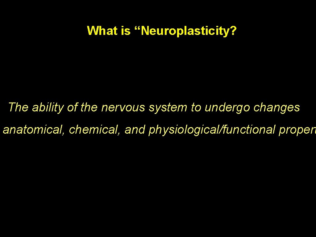 What is “Neuroplasticity? The ability of the nervous system to undergo changes anatomical, chemical,