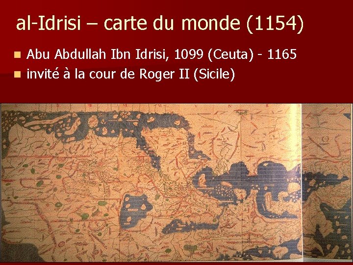 al-Idrisi – carte du monde (1154) Abu Abdullah Ibn Idrisi, 1099 (Ceuta) - 1165