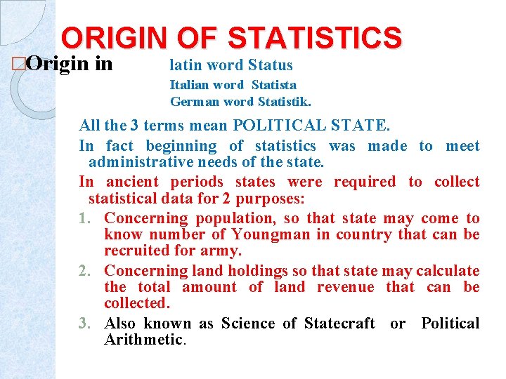 ORIGIN OF STATISTICS �Origin in latin word Status Italian word Statista German word Statistik.