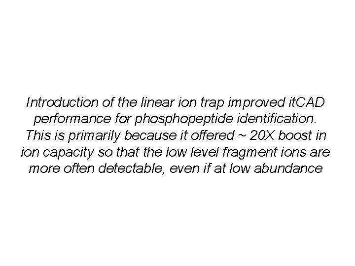 Introduction of the linear ion trap improved it. CAD performance for phosphopeptide identification. This