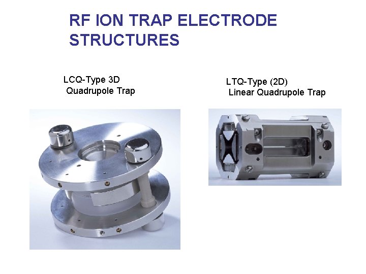 RF ION TRAP ELECTRODE STRUCTURES LCQ-Type 3 D Quadrupole Trap LTQ-Type (2 D) Linear