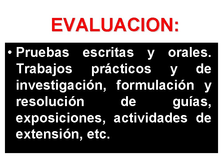 EVALUACION: • Pruebas escritas y orales. Trabajos prácticos y de investigación, formulación y resolución