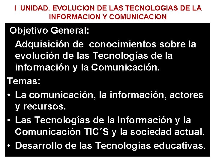 I UNIDAD. EVOLUCION DE LAS TECNOLOGIAS DE LA INFORMACION Y COMUNICACION Objetivo General: Adquisición