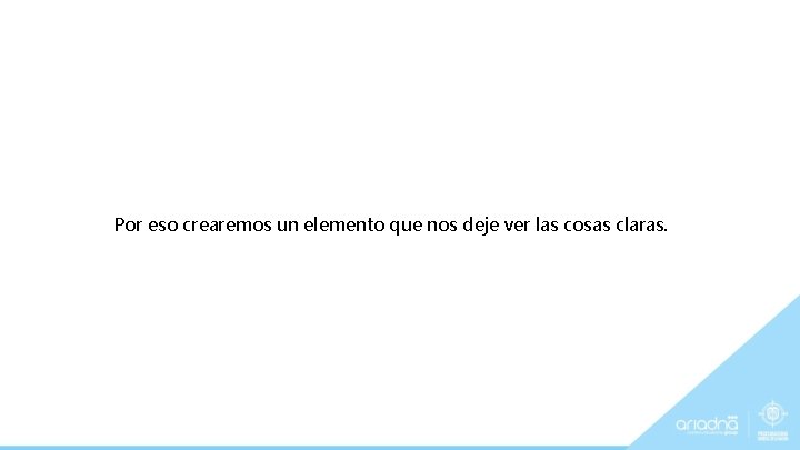 Por eso crearemos un elemento que nos deje ver las cosas claras. 