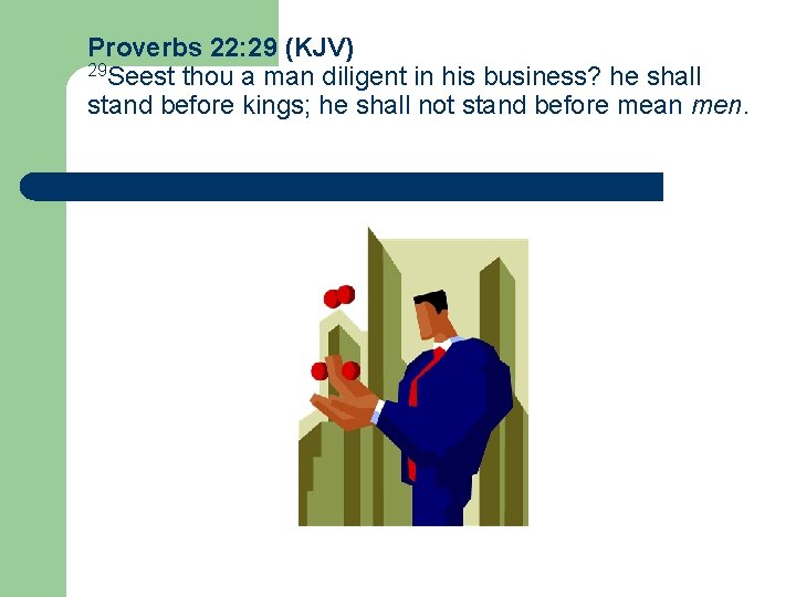 Proverbs 22: 29 (KJV) 29 Seest thou a man diligent in his business? he