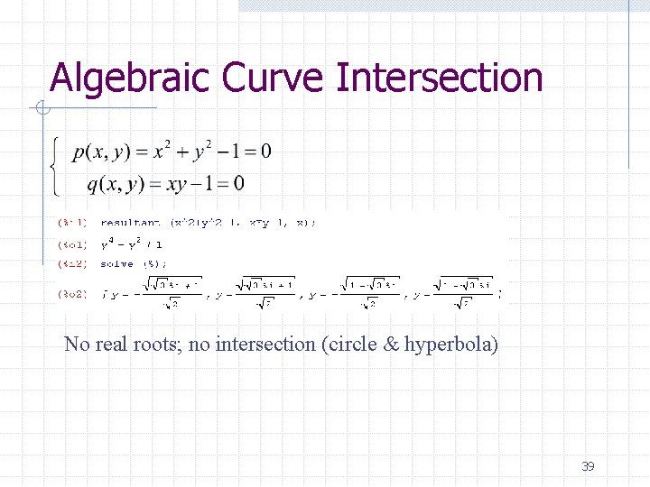 Algebraic Curve Intersection No real roots; no intersection (circle & hyperbola) 39 