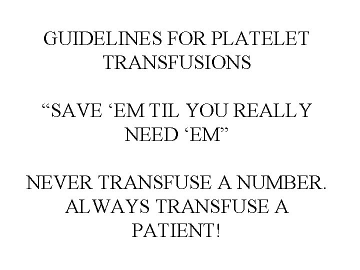 GUIDELINES FOR PLATELET TRANSFUSIONS “SAVE ‘EM TIL YOU REALLY NEED ‘EM” NEVER TRANSFUSE A