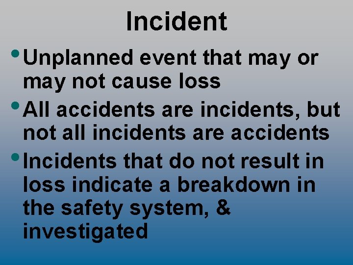 Incident • Unplanned event that may or may not cause loss • All accidents