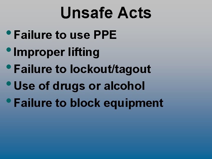 Unsafe Acts • Failure to use PPE • Improper lifting • Failure to lockout/tagout