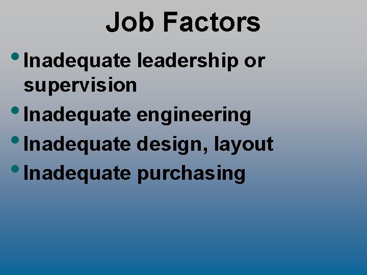 Job Factors • Inadequate leadership or supervision • Inadequate engineering • Inadequate design, layout