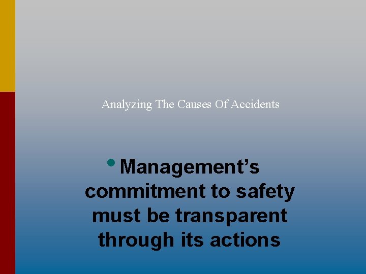 Analyzing The Causes Of Accidents • Management’s commitment to safety must be transparent through