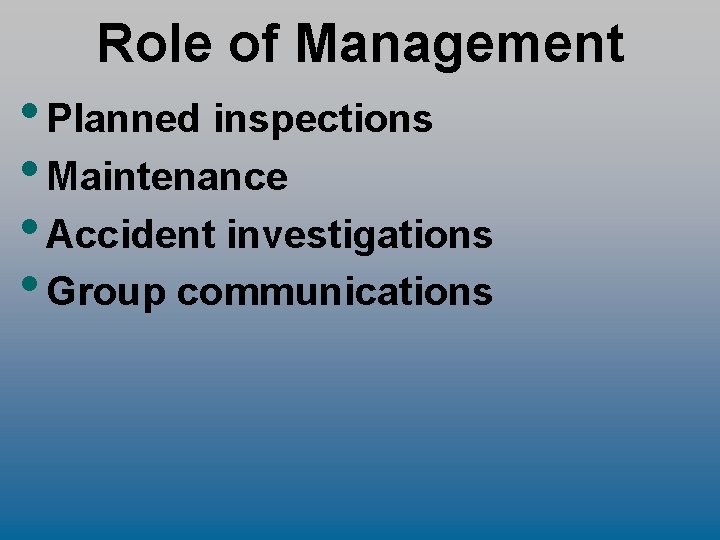 Role of Management • Planned inspections • Maintenance • Accident investigations • Group communications