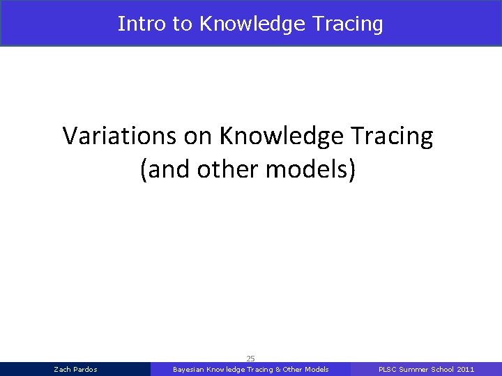 Intro to Knowledge Tracing Variations on Knowledge Tracing (and other models) UMAP 2011 Zach