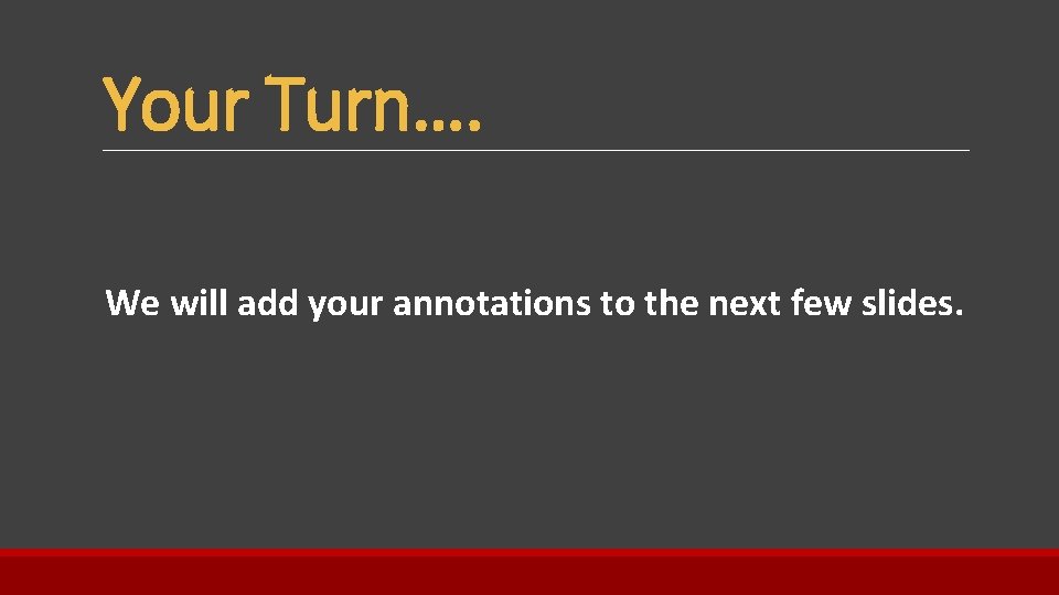 Your Turn…. We will add your annotations to the next few slides. 