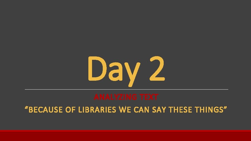 Day 2 ANALYZING TEXT “BECAUSE OF LIBRARIES WE CAN SAY THESE THINGS” 