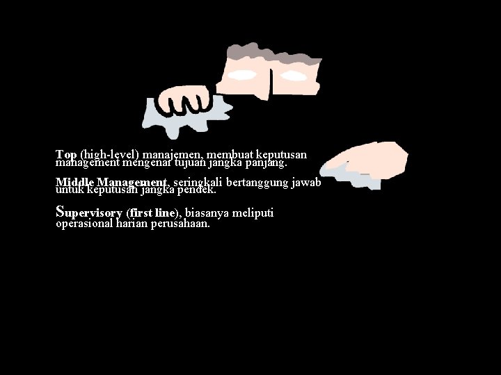 Top (high-level) manajemen, membuat keputusan management mengenai tujuan jangka panjang. Middle Management, seringkali bertanggung