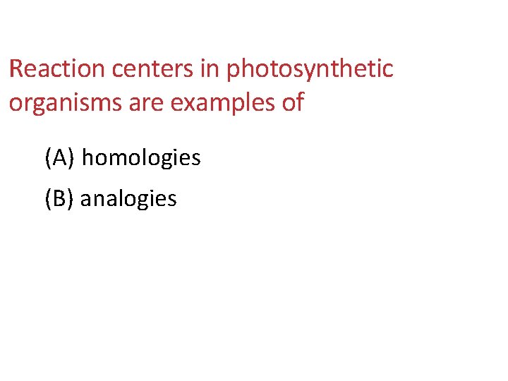 Reaction centers in photosynthetic organisms are examples of (A) homologies (B) analogies 