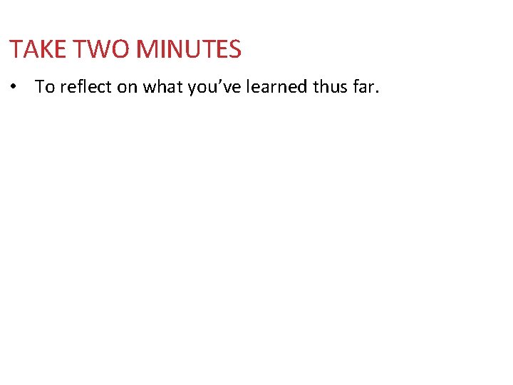 TAKE TWO MINUTES • To reflect on what you’ve learned thus far. 