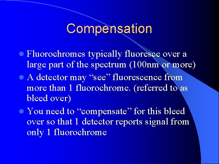 Compensation l Fluorochromes typically fluoresce over a large part of the spectrum (100 nm