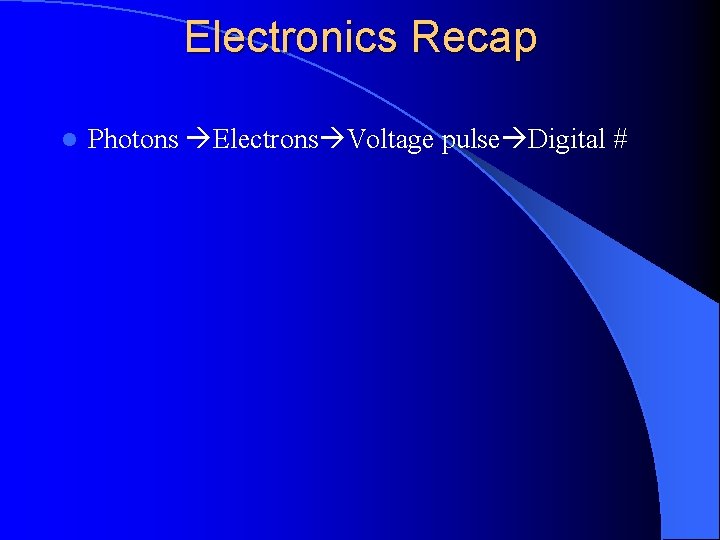 Electronics Recap l Photons Electrons Voltage pulse Digital # 