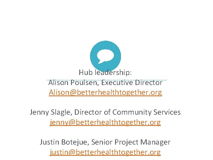 Hub leadership: Alison Poulsen, Executive Director Alison@betterhealthtogether. org Jenny Slagle, Director of Community Services