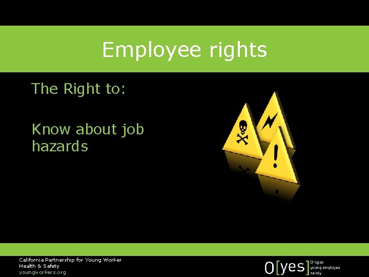 Employee rights The Right to: Know about job hazards California Partnership for Young Worker