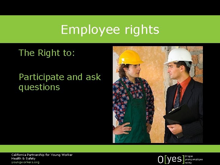 Employee rights The Right to: Participate and ask questions California Partnership for Young Worker