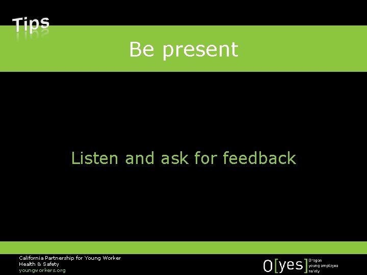 Be present Listen and ask for feedback California Partnership for Young Worker Health &