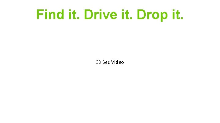 Find it. Drive it. Drop it. 60 Sec Video 