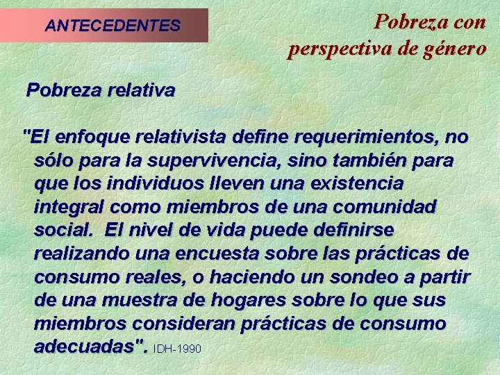 ANTECEDENTES Pobreza con perspectiva de género Pobreza relativa "El enfoque relativista define requerimientos, no