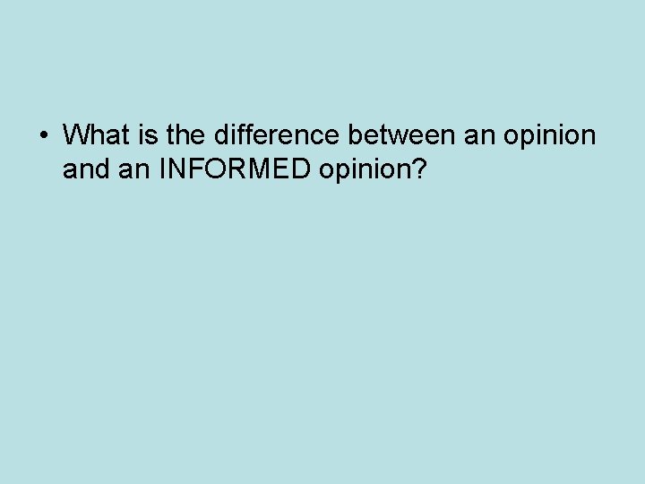  • What is the difference between an opinion and an INFORMED opinion? 