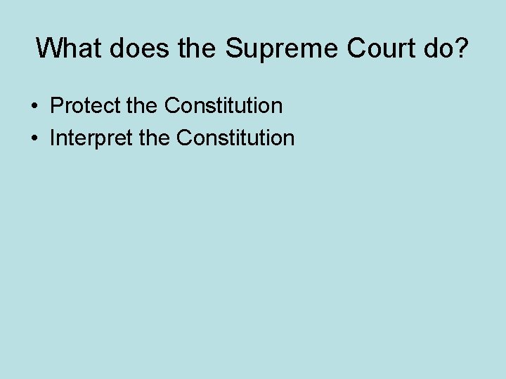 What does the Supreme Court do? • Protect the Constitution • Interpret the Constitution