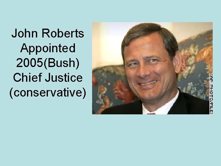 John Roberts Appointed 2005(Bush) Chief Justice (conservative) 