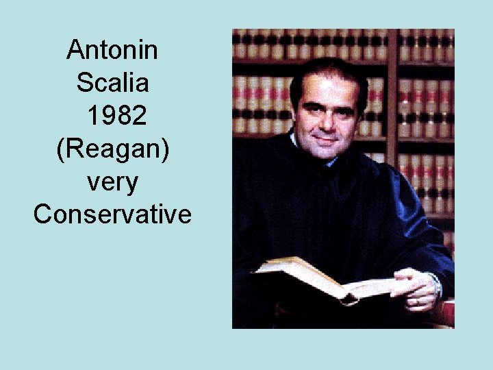 Antonin Scalia 1982 (Reagan) very Conservative 