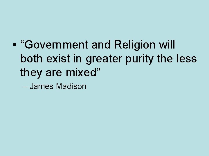  • “Government and Religion will both exist in greater purity the less they