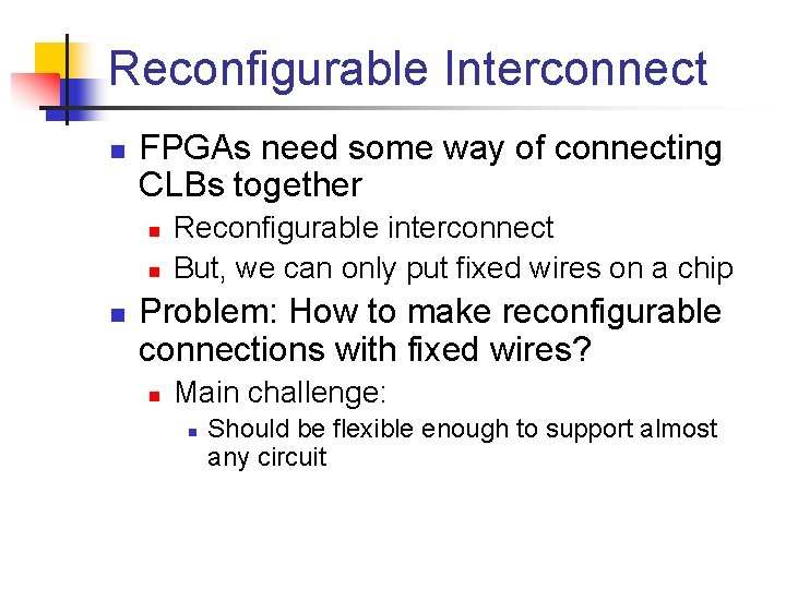 Reconfigurable Interconnect n FPGAs need some way of connecting CLBs together n n n