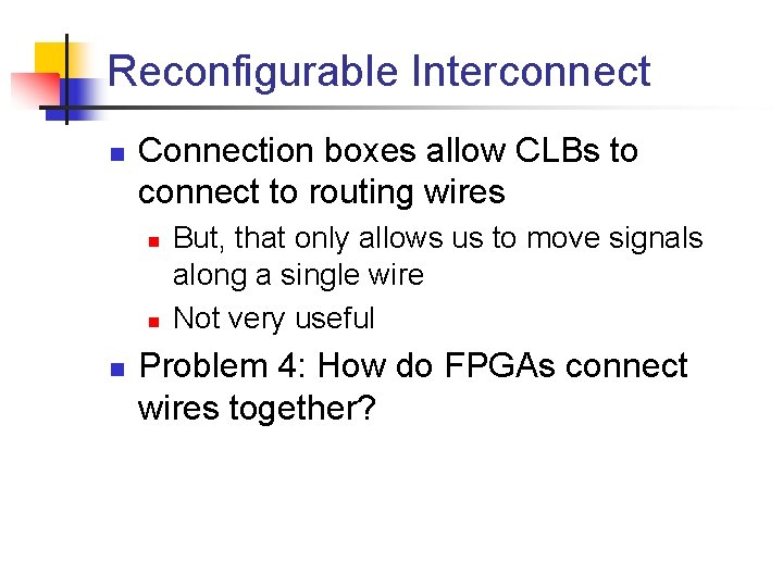 Reconfigurable Interconnect n Connection boxes allow CLBs to connect to routing wires n n