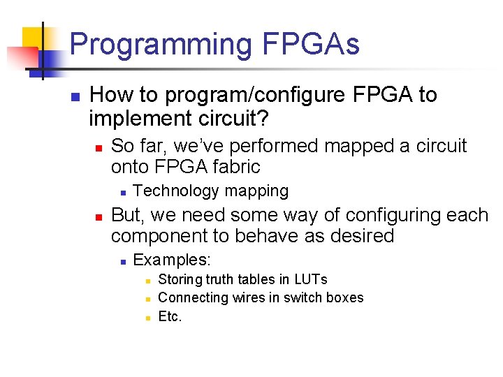 Programming FPGAs n How to program/configure FPGA to implement circuit? n So far, we’ve