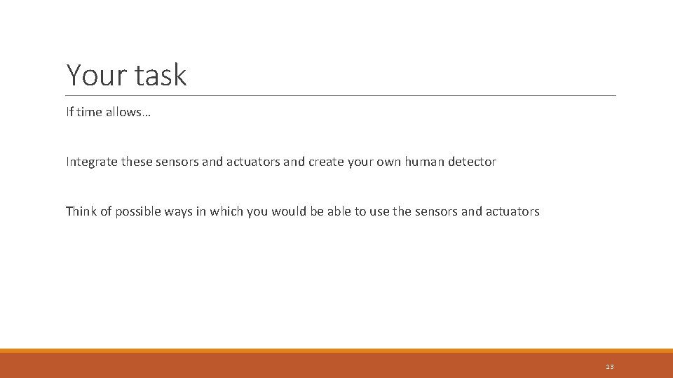 Your task If time allows… Integrate these sensors and actuators and create your own